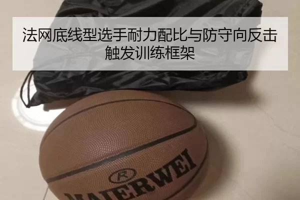 法网底线型选手耐力配比与防守向反击触发训练框架