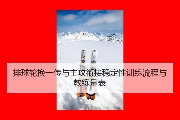 排球轮换一传与主攻衔接稳定性训练流程与教练量表
