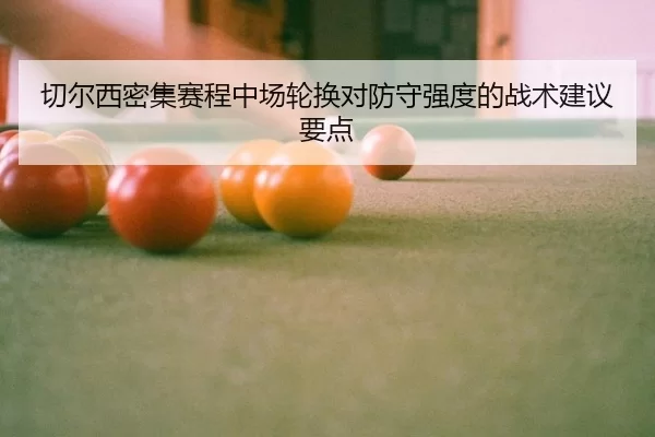 切尔西密集赛程中场轮换对防守强度的战术建议要点